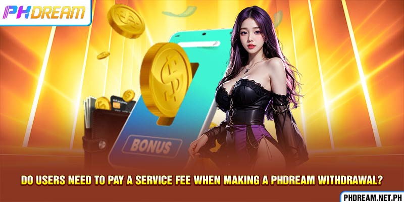 Do users need to pay a service fee when making a PHdream withdrawal?