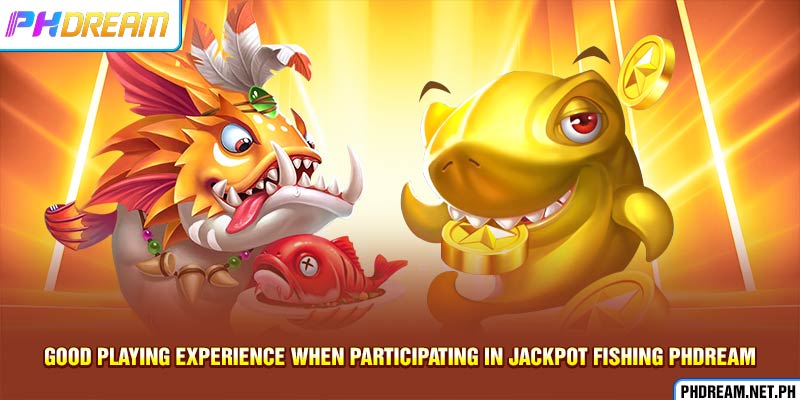 Good playing experience when participating in Jackpot fishing PHdream