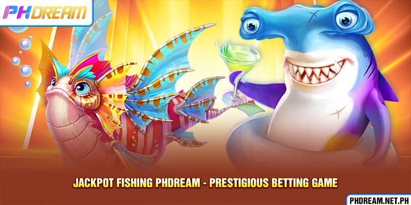 Jackpot Fishing Phdream - Prestigious Betting Game